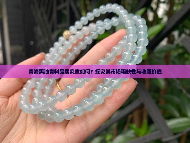 青海黑油青料品质究竟如何？探究其市场稀缺性与收藏价值