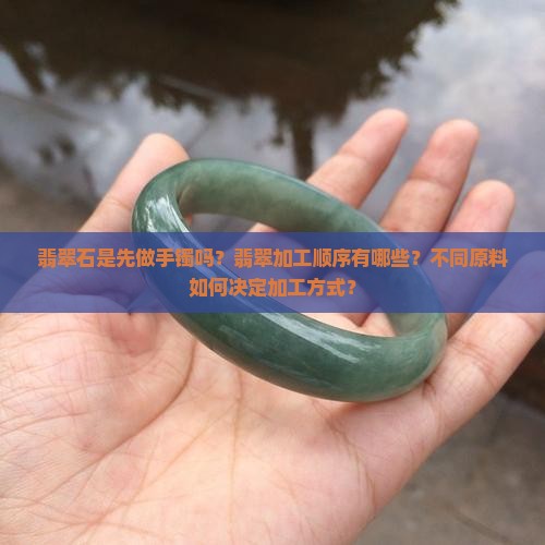 翡翠石是先做手镯吗？翡翠加工顺序有哪些？不同原料如何决定加工方式？