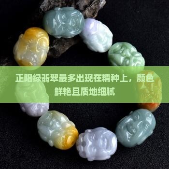 正阳绿翡翠最多出现在糯种上，颜色鲜艳且质地细腻