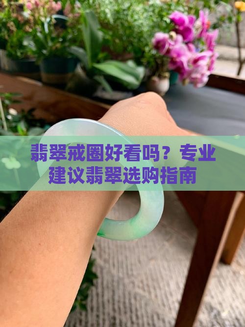 翡翠戒圈好看吗？专业建议翡翠选购指南
