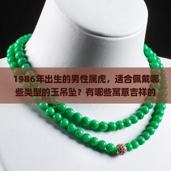 1986年出生的男性属虎，适合佩戴哪些类型的玉吊坠？有哪些寓意吉祥的玉吊坠推荐？