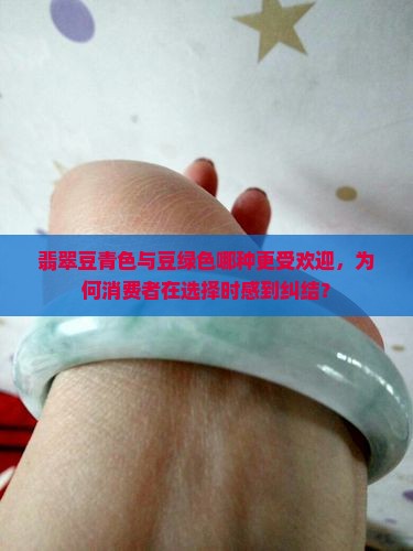 翡翠豆青色与豆绿色哪种更受欢迎，为何消费者在选择时感到纠结？