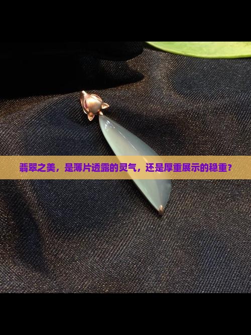 翡翠之美，是薄片透露的灵气，还是厚重展示的稳重？