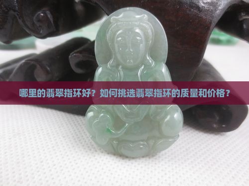 哪里的翡翠指环好？如何挑选翡翠指环的质量和价格？