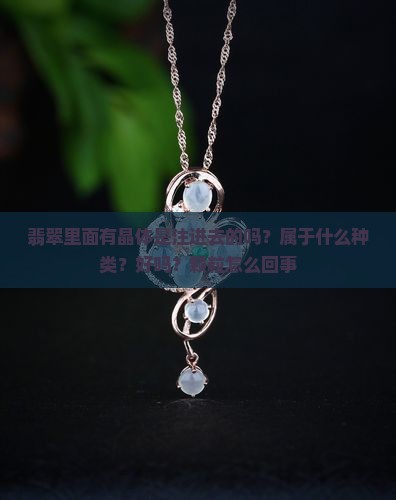 翡翠里面有晶体是注进去的吗？属于什么种类？好吗？颗粒怎么回事