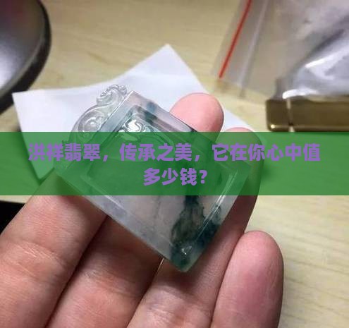 洪祥翡翠，传承之美，它在你心中值多少钱？
