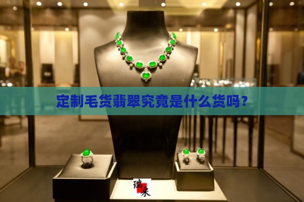 定制毛货翡翠究竟是什么货吗？