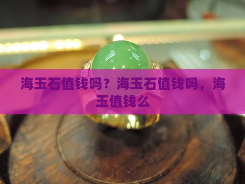 海玉石值钱吗？海玉石值钱吗，海玉值钱么
