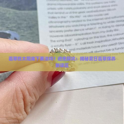 翡翠在太阳底下要淡吗？避免踩坑：揭秘夏日翡翠保养新误区