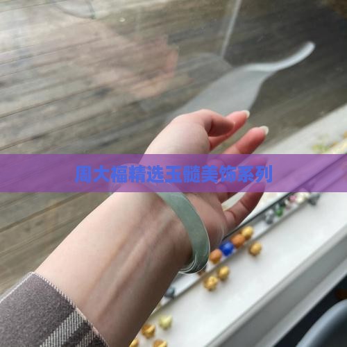 周大福精选玉髓美饰系列