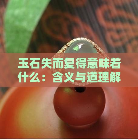 玉石失而复得意味着什么：含义与道理解析