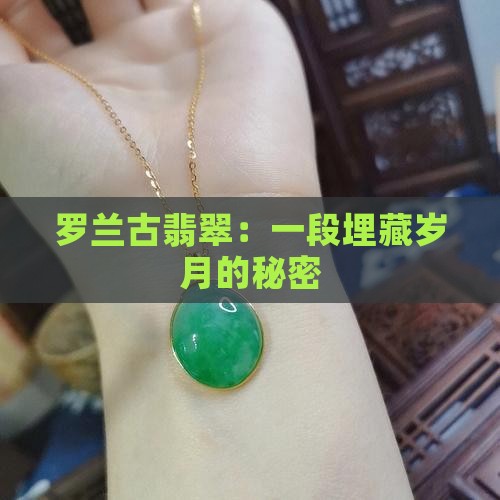 罗兰古翡翠：一段埋藏岁月的秘密