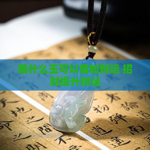 戴什么玉可以增加财运 招财提升财运