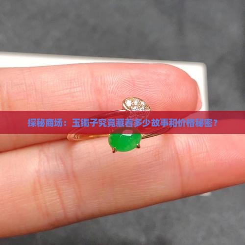 探秘商场：玉镯子究竟藏着多少故事和价格秘密？