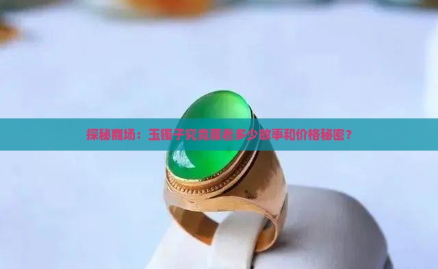 探秘商场：玉镯子究竟藏着多少故事和价格秘密？
