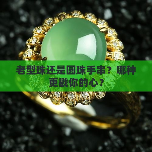 老型珠还是圆珠手串？哪种更戳你的心？