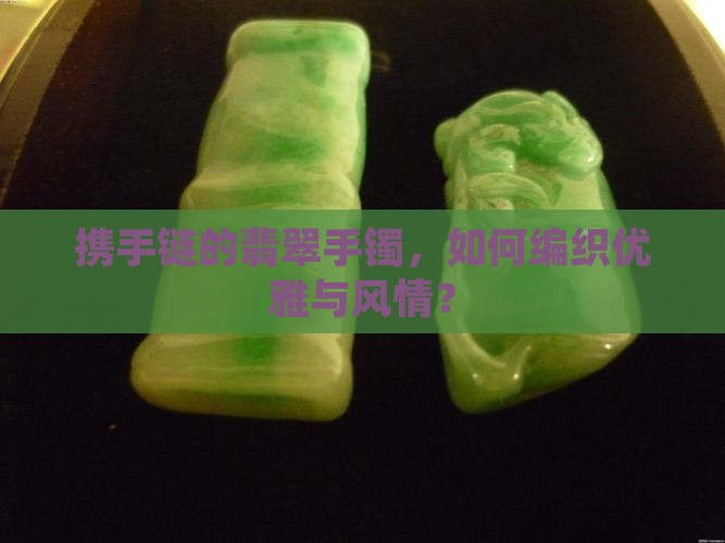携手链的翡翠手镯，如何编织优雅与风情？