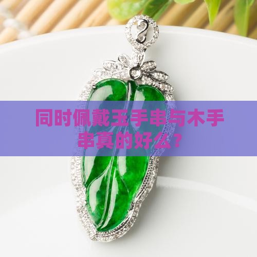 同时佩戴玉手串与木手串真的好么？
