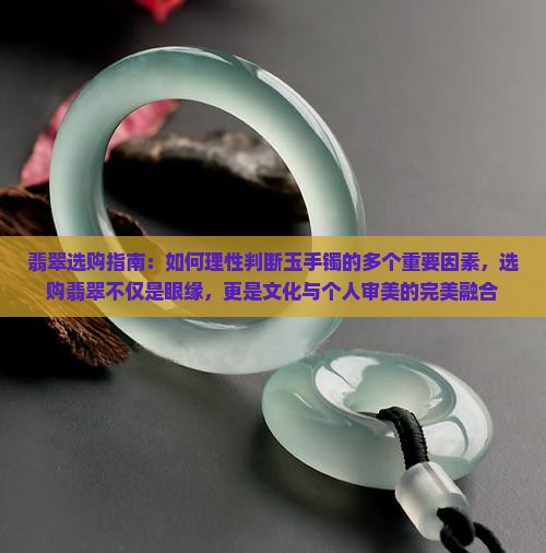 翡翠选购指南：如何理性判断玉手镯的多个重要因素，选购翡翠不仅是眼缘，更是文化与个人审美的完美融合
