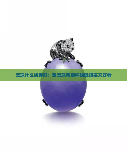 玉珠什么线穿好：穿玉珠用哪种线既结实又好看