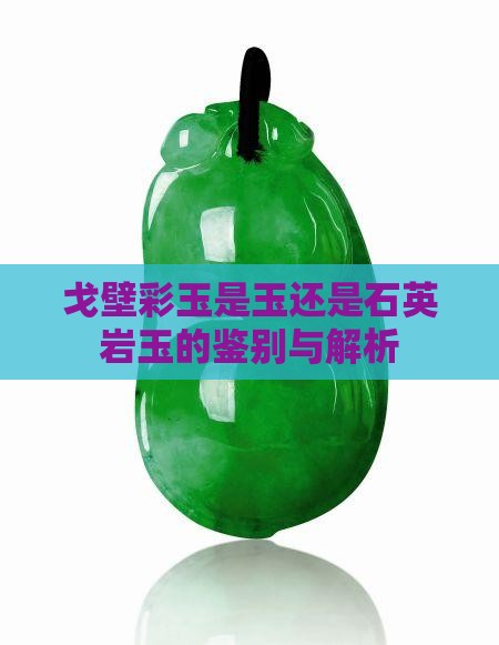戈壁彩玉是玉还是石英岩玉的鉴别与解析