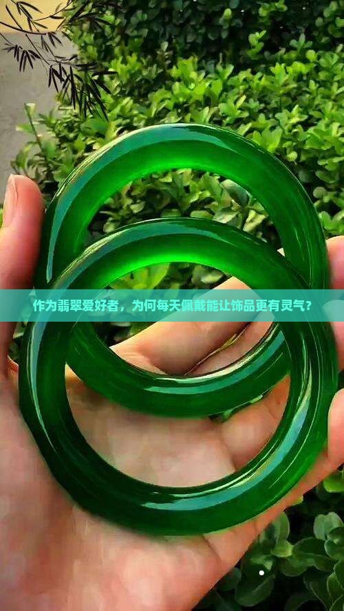 作为翡翠爱好者，为何每天佩戴能让饰品更有灵气？