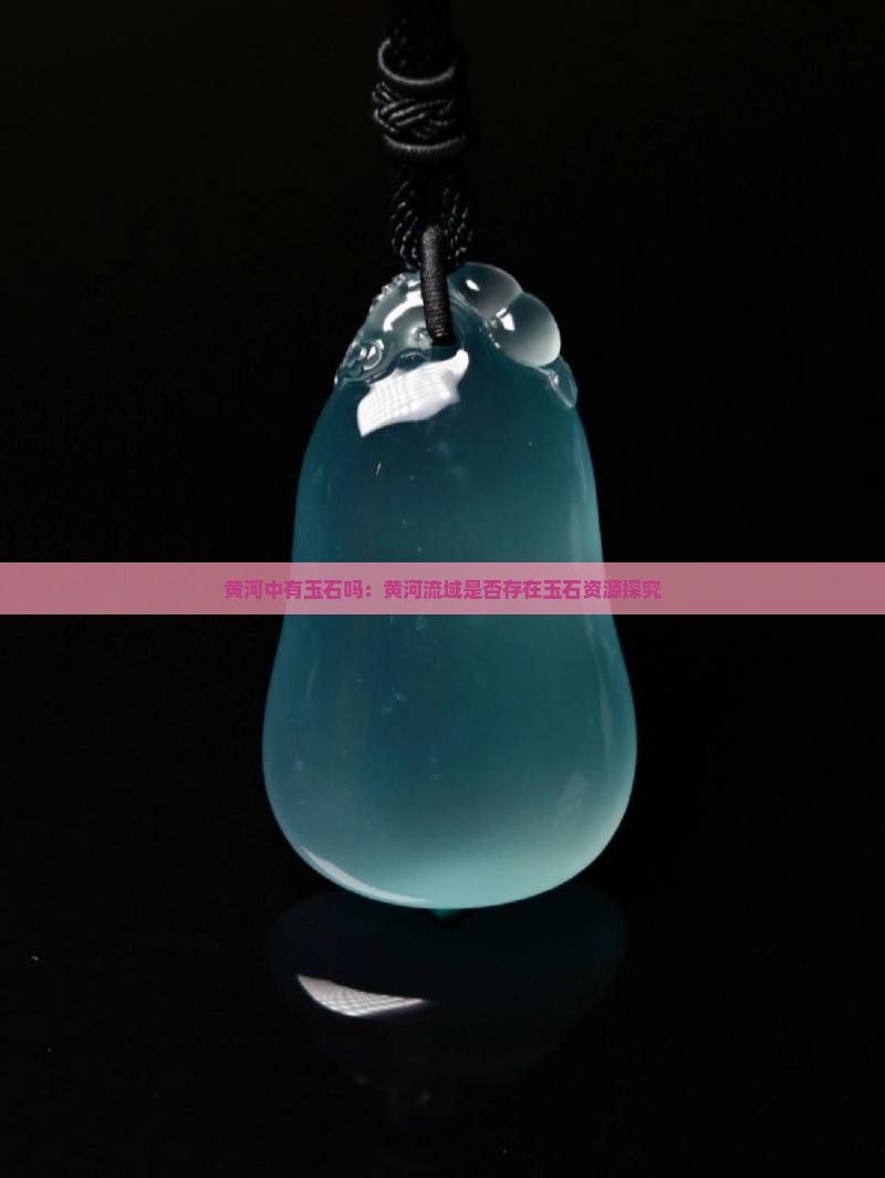 黄河中有玉石吗：黄河流域是否存在玉石资源探究