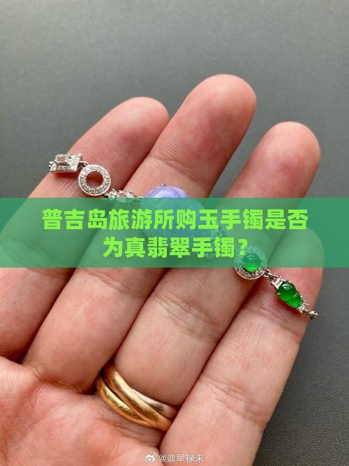 普吉岛旅游所购玉手镯是否为真翡翠手镯？