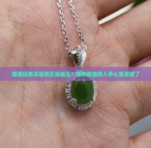 普通玩家买翡翠还是岫玉？哪种更值得入手心里没谱了