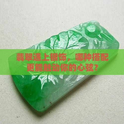 翡翠遇上银饰，哪种搭配更能触动你的心弦？