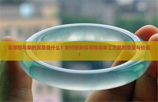 翡翠猴与象的寓意是什么？如何鉴别翡翠猴和象工艺品的质量与价值？