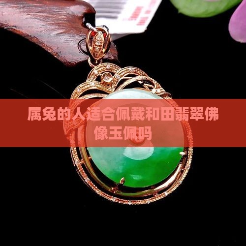 属兔的人适合佩戴和田翡翠佛像玉佩吗