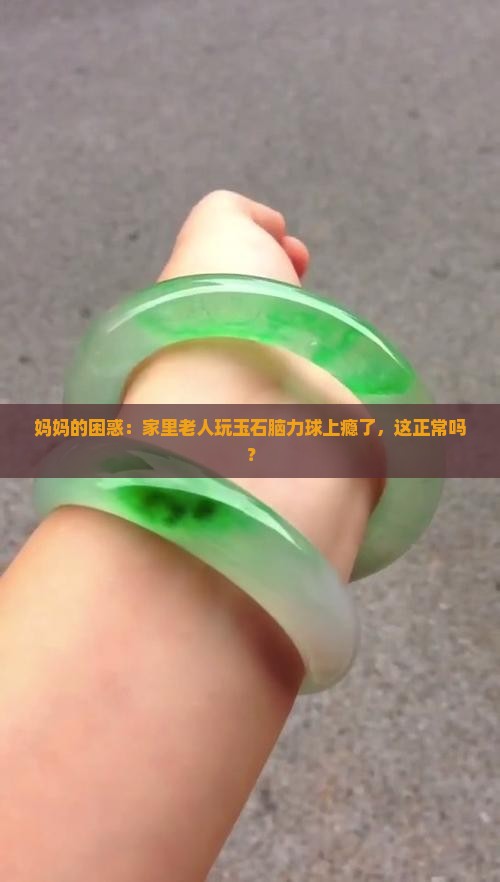 妈妈的困惑：家里老人玩玉石脑力球上瘾了，这正常吗？