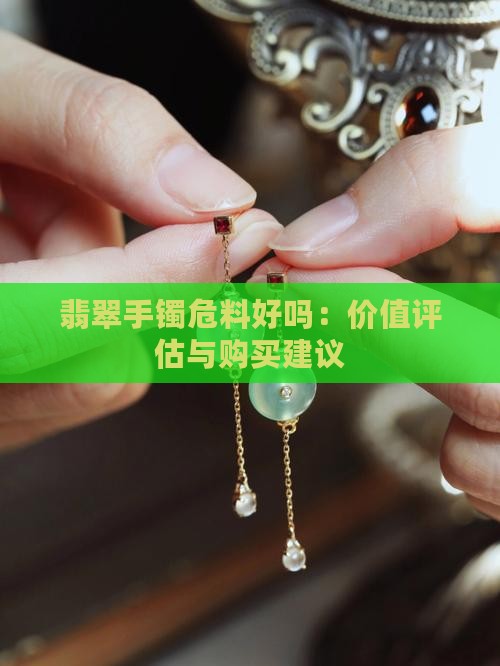 翡翠手镯危料好吗：价值评估与购买建议
