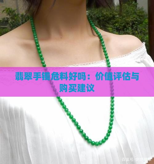 翡翠手镯危料好吗：价值评估与购买建议