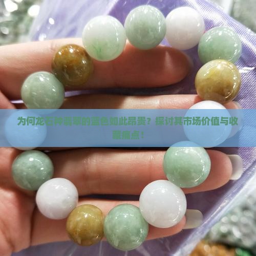 为何龙石种翡翠的蓝色如此昂贵？探讨其市场价值与收藏痛点！