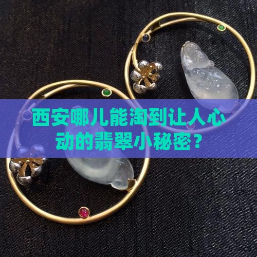 西安哪儿能淘到让人心动的翡翠小秘密？