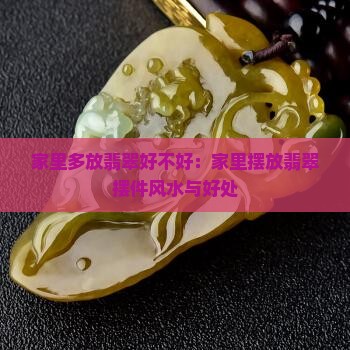 家里多放翡翠好不好：家里摆放翡翠摆件风水与好处