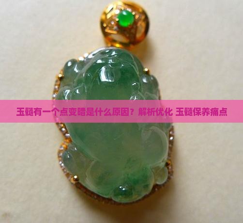 玉髓有一个点变暗是什么原因？解析优化+玉髓保养痛点