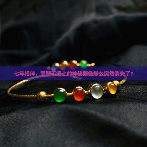 七年相伴，翡翠手镯上的神秘紫色怎么突然消失了？