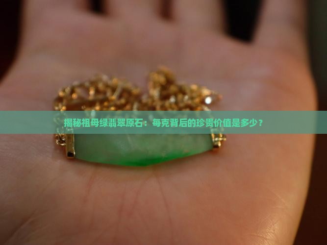 揭秘祖母绿翡翠原石：每克背后的珍贵价值是多少？