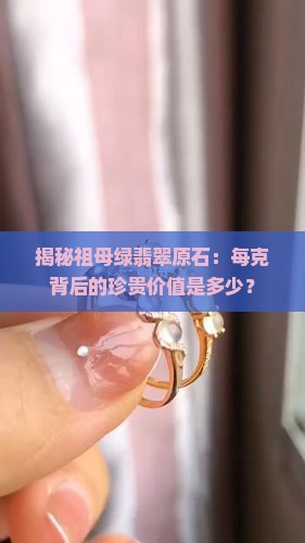 揭秘祖母绿翡翠原石：每克背后的珍贵价值是多少？