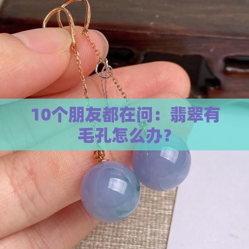 10个朋友都在问：翡翠有毛孔怎么办？