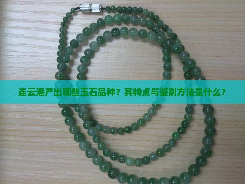 连云港产出哪些玉石品种？其特点与鉴别方法是什么？