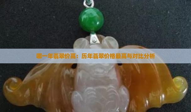 哪一年翡翠价高：历年翡翠价格最高与对比分析