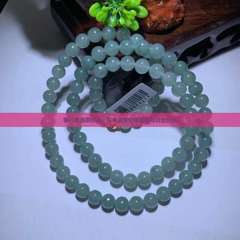哪一年翡翠价高：历年翡翠价格最高与对比分析