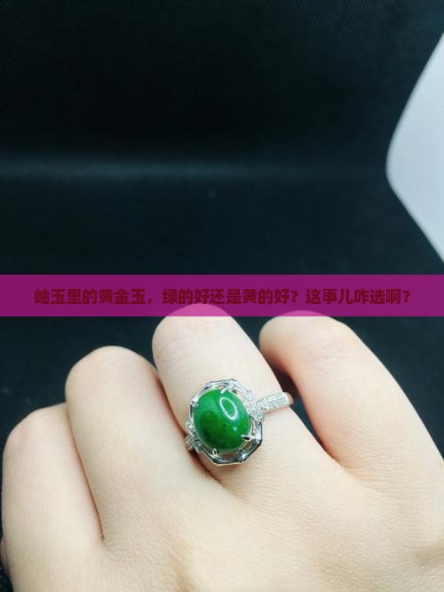 岫玉里的黄金玉，绿的好还是黄的好？这事儿咋选啊？