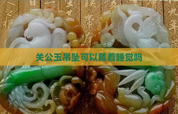 关公玉吊坠可以戴着睡觉吗