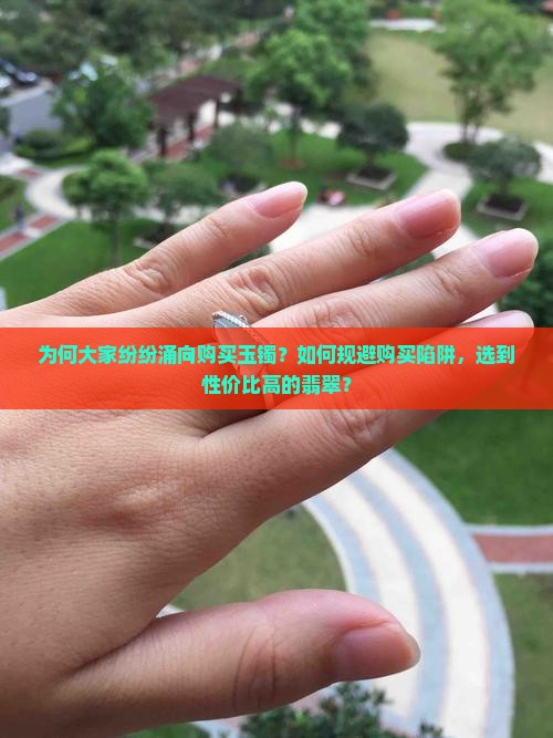 为何大家纷纷涌向购买玉镯？如何规避购买陷阱，选到性价比高的翡翠？