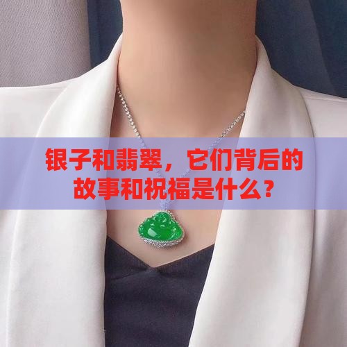 银子和翡翠，它们背后的故事和祝福是什么？